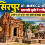 सिरपुर को UNESCO की अस्थायी विश्व धरोहर सूची में जगह, छत्तीसगढ़ की प्राचीन नगरी को मिली वैश्विक पहचान